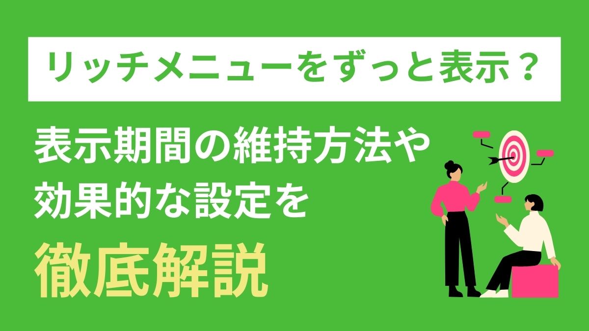 リッチメニューの表示期間をずっと維持する方法は？効果的な設定方法6選を紹介