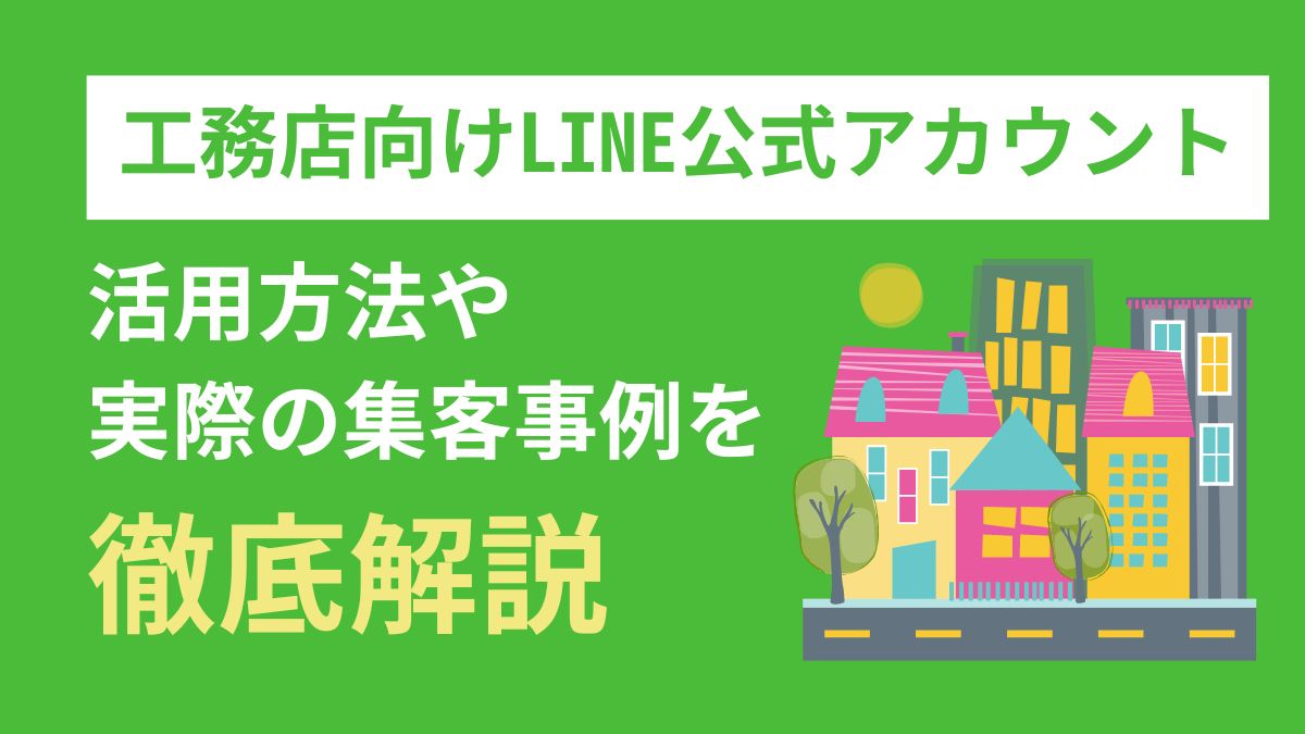 工務店向けLINE公式アカウントの活用方法！ホームメーカーの集客事例も紹介