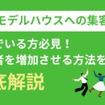 モデルハウスへの集客で悩んでいる方必見！来場者を増加させる4つの方法