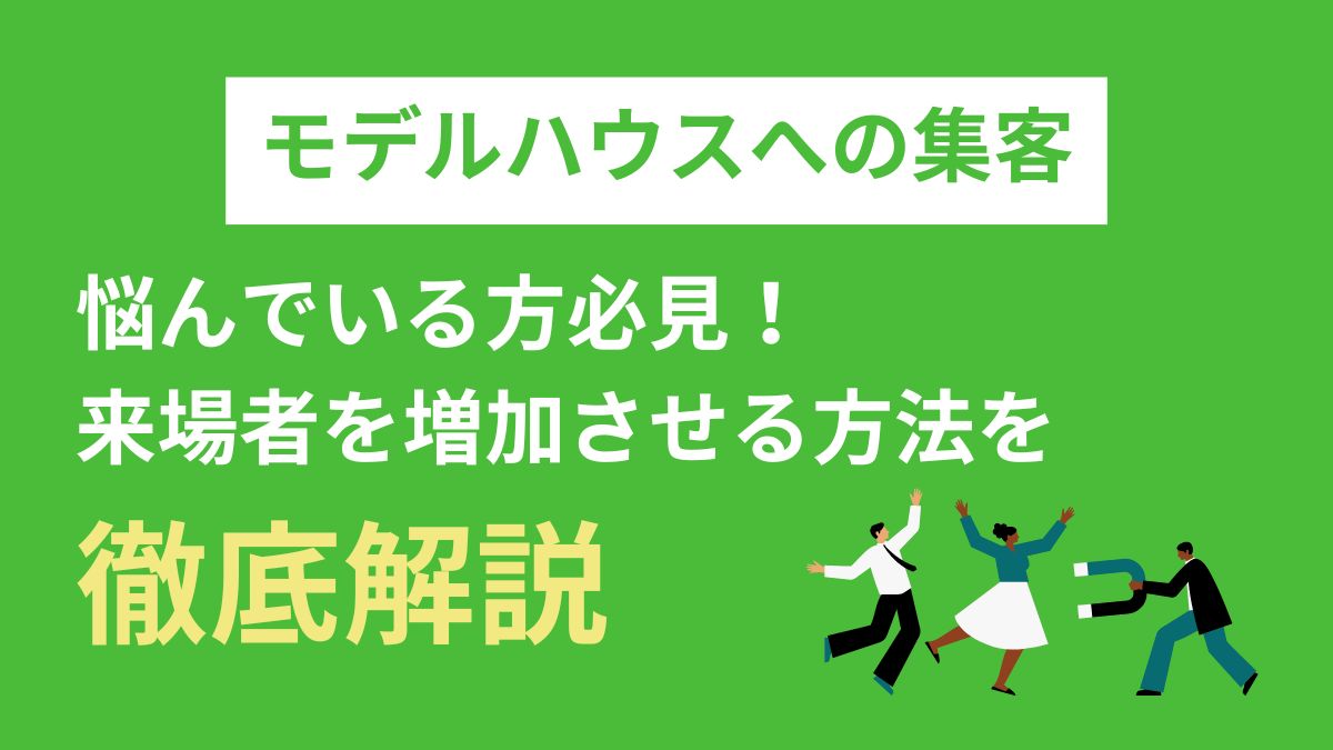 モデルハウスへの集客で悩んでいる方必見！来場者を増加させる4つの方法